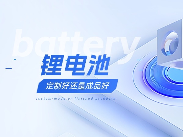 锂电池定制好仍是制品好？